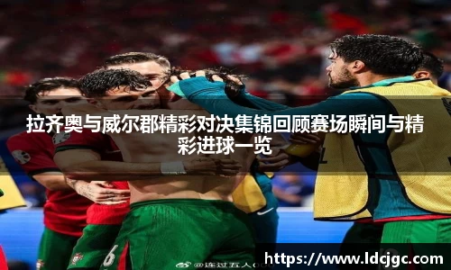 bwin必赢拉齐奥与威尔郡精彩对决集锦回顾赛场瞬间与精彩进球一览