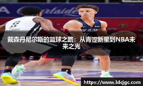 bwin必赢戴森丹尼尔斯的篮球之路：从青涩新星到NBA未来之光