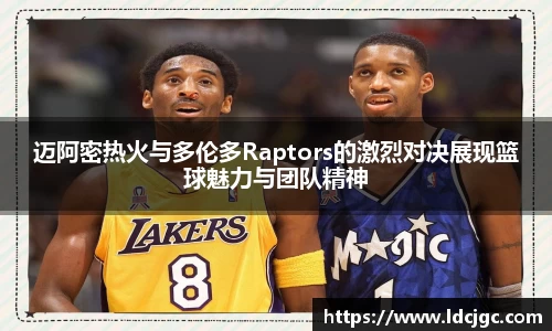 bwin必赢迈阿密热火与多伦多Raptors的激烈对决展现篮球魅力与团队精神