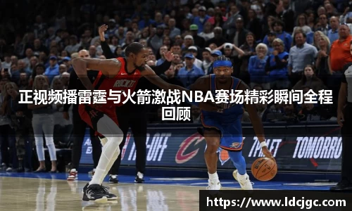 bwin必赢正视频播雷霆与火箭激战NBA赛场精彩瞬间全程回顾